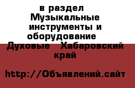  в раздел : Музыкальные инструменты и оборудование » Духовые . Хабаровский край